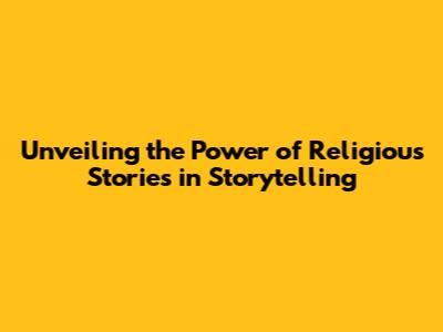 Unveiling the Power of Religious Stories in Storytelling
