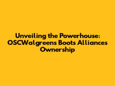 Unveiling the Powerhouse: OSCWalgreens Boots Alliance's Ownership