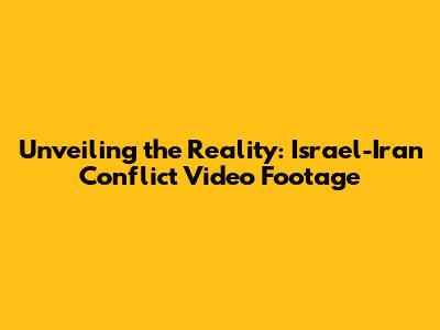 Unveiling the Reality: Israel-Iran Conflict Video Footage