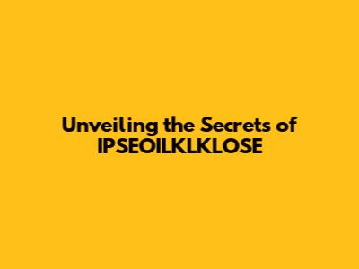 Unveiling the Secrets of IPSEOILKLKLOSE