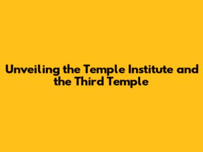 Unveiling the Temple Institute and the Third Temple