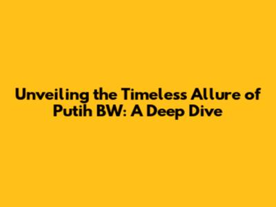 Unveiling the Timeless Allure of Putih BW: A Deep Dive