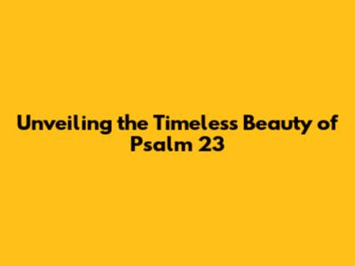 Unveiling the Timeless Beauty of Psalm 23
