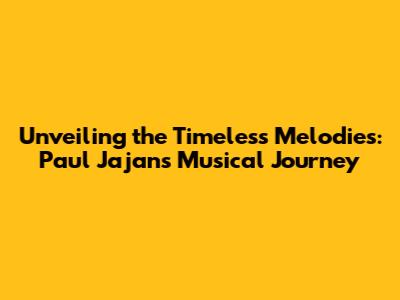 Unveiling the Timeless Melodies: Paul Jajan's Musical Journey