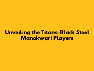 Unveiling the Titans: Black Steel Manokwari Players