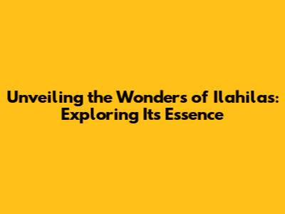 Unveiling the Wonders of Ilahilas: Exploring Its Essence