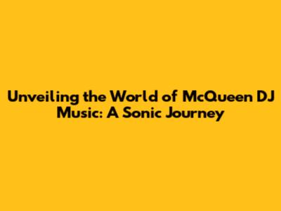 Unveiling the World of McQueen DJ Music: A Sonic Journey
