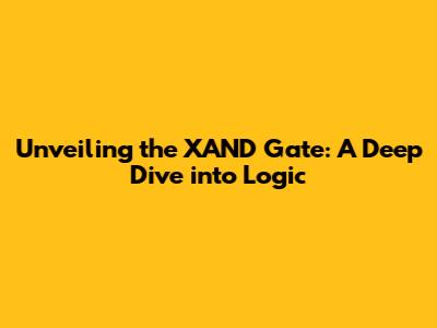 Unveiling the XAND Gate: A Deep Dive into Logic