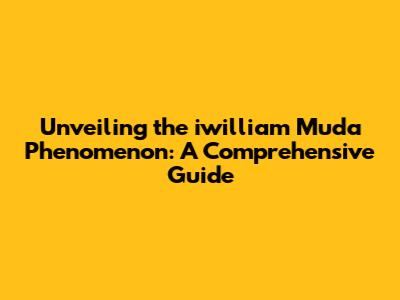 Unveiling the iwilliam Muda Phenomenon: A Comprehensive Guide