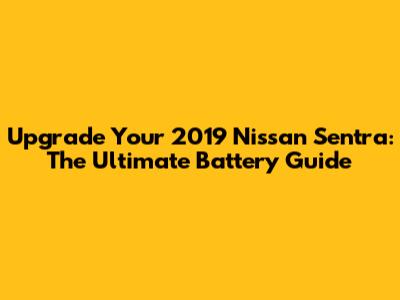 Upgrade Your 2019 Nissan Sentra: The Ultimate Battery Guide