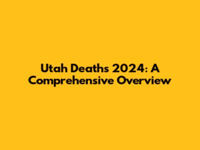 Utah Deaths 2024: A Comprehensive Overview