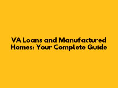 VA Loans and Manufactured Homes: Your Complete Guide
