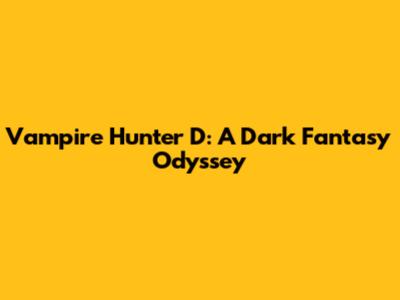 Vampire Hunter D: A Dark Fantasy Odyssey