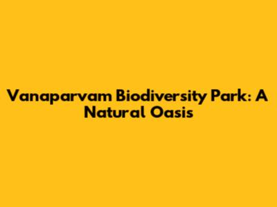 Vanaparvam Biodiversity Park: A Natural Oasis
