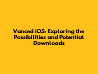 Vanced iOS: Exploring the Possibilities and Potential Downloads