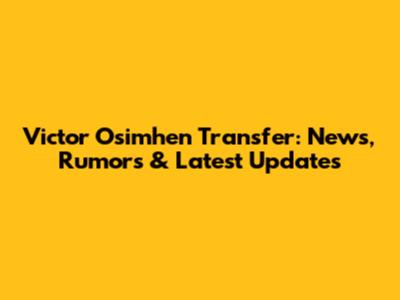 Victor Osimhen Transfer: News, Rumors & Latest Updates