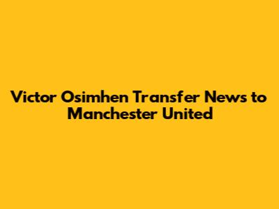 Victor Osimhen Transfer News to Manchester United