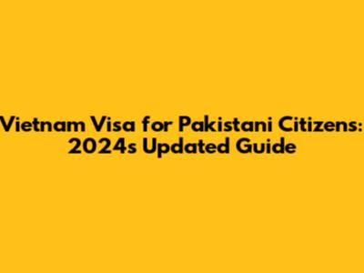 Vietnam Visa for Pakistani Citizens: 2024's Updated Guide