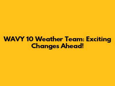 WAVY 10 Weather Team: Exciting Changes Ahead!