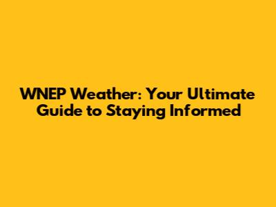 WNEP Weather: Your Ultimate Guide to Staying Informed