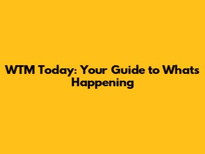 WTM Today: Your Guide to What's Happening