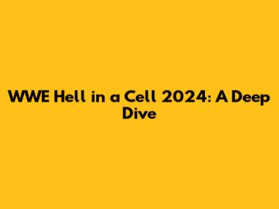 WWE Hell in a Cell 2024: A Deep Dive