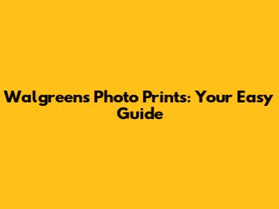 Walgreens Photo Prints: Your Easy Guide