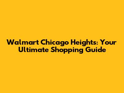 Walmart Chicago Heights: Your Ultimate Shopping Guide