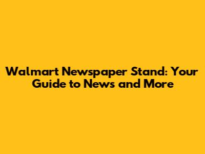 Walmart Newspaper Stand: Your Guide to News and More