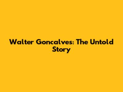 Walter Goncalves: The Untold Story