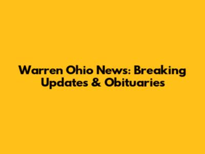 Warren Ohio News: Breaking Updates & Obituaries