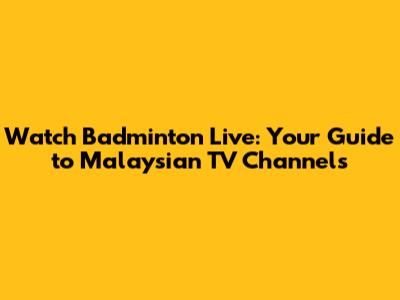 Watch Badminton Live: Your Guide to Malaysian TV Channels