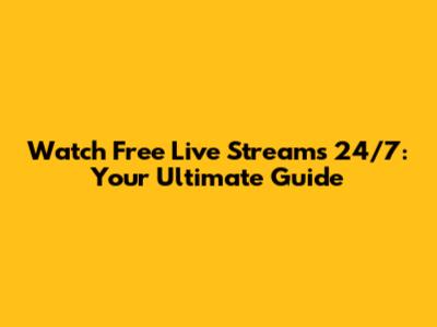 Watch Free Live Streams 24/7: Your Ultimate Guide