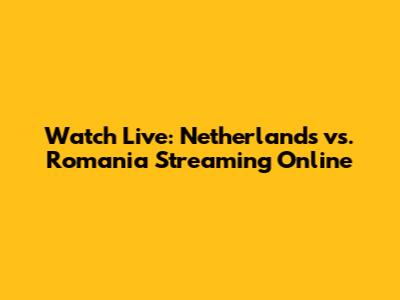 Watch Live: Netherlands vs. Romania Streaming Online