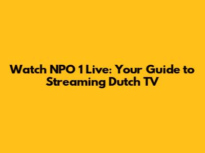 Watch NPO 1 Live: Your Guide to Streaming Dutch TV