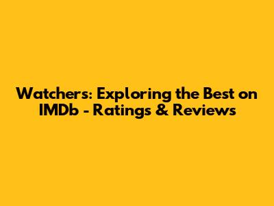 Watchers: Exploring the Best on IMDb - Ratings & Reviews