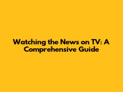 Watching the News on TV: A Comprehensive Guide