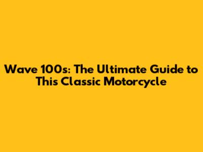 Wave 100s: The Ultimate Guide to This Classic Motorcycle