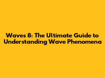 Waves 8: The Ultimate Guide to Understanding Wave Phenomena