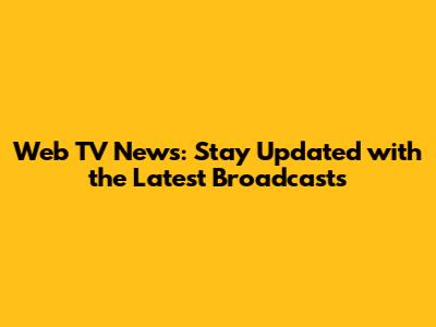 Web TV News: Stay Updated with the Latest Broadcasts