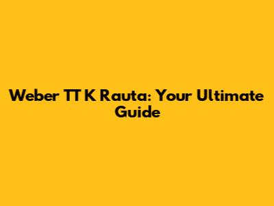 Weber TT K Rauta: Your Ultimate Guide