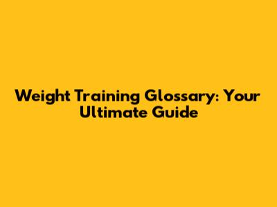 Weight Training Glossary: Your Ultimate Guide