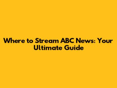 Where to Stream ABC News: Your Ultimate Guide