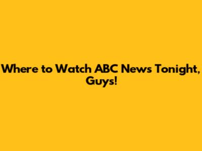Where to Watch ABC News Tonight, Guys!