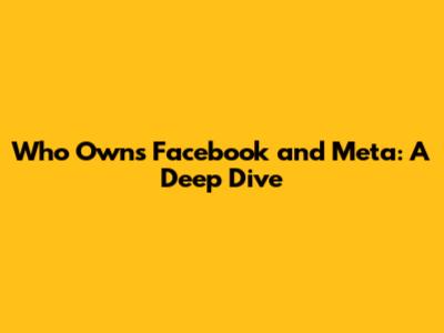 Who Owns Facebook and Meta: A Deep Dive