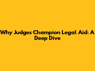 Why Judges Champion Legal Aid: A Deep Dive
