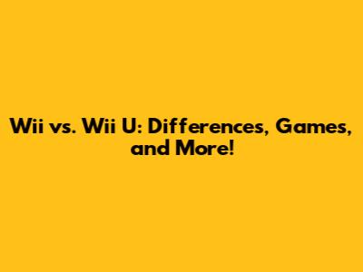 Wii vs. Wii U: Differences, Games, and More!