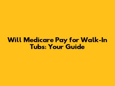 Will Medicare Pay for Walk-In Tubs: Your Guide