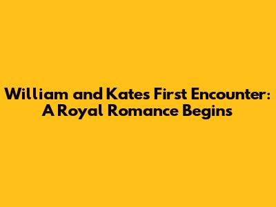 William and Kate's First Encounter: A Royal Romance Begins