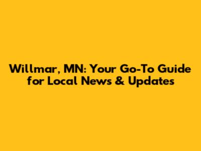 Willmar, MN: Your Go-To Guide for Local News & Updates